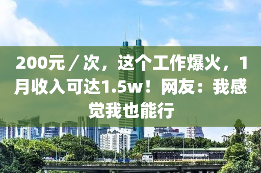 200元／次，這個(gè)工作爆火，1月收入可達(dá)1.5w！網(wǎng)友：我感覺我也能行