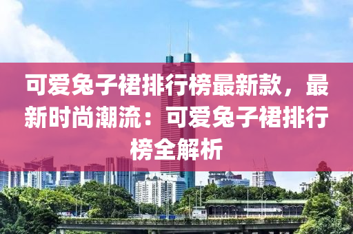 可愛兔子裙排行榜最新款，最新時尚潮流：可愛兔子裙排行榜全解析