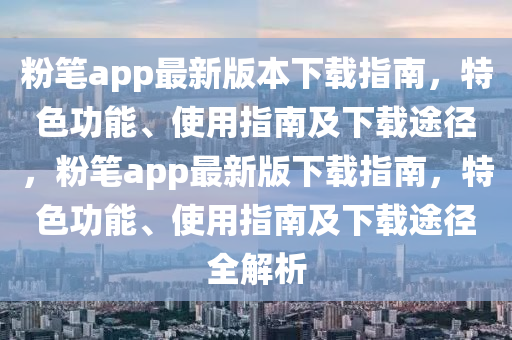 粉筆app最新版本下載指南，特色功能、使用指南及下載途徑，粉筆app最新版下載指南，特色功能、使用指南及下載途徑全解析