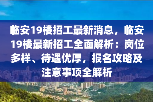 臨安19樓招工最新消息，臨安19樓最新招工全面解析：崗位多樣、待遇優(yōu)厚，報(bào)名攻略及注意事項(xiàng)全解析