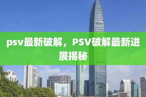 psv最新破解，PSV破解最新進(jìn)展揭秘