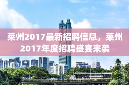 萊州2017最新招聘信息，萊州2017年度招聘盛宴來襲