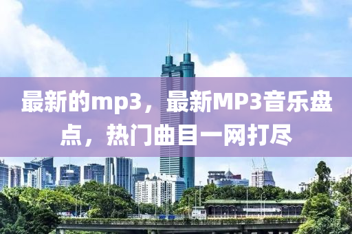 最新的mp3，最新MP3音樂盤點，熱門曲目一網(wǎng)打盡