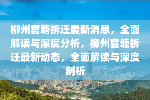 柳州官塘拆遷最新消息，全面解讀與深度分析，柳州官塘拆遷最新動態(tài)，全面解讀與深度剖析