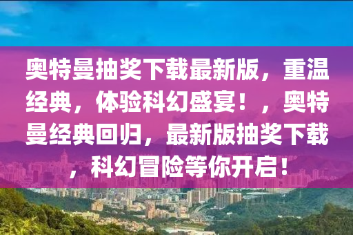 奧特曼抽獎下載最新版，重溫經(jīng)典，體驗(yàn)科幻盛宴！，奧特曼經(jīng)典回歸，最新版抽獎下載，科幻冒險(xiǎn)等你開啟！