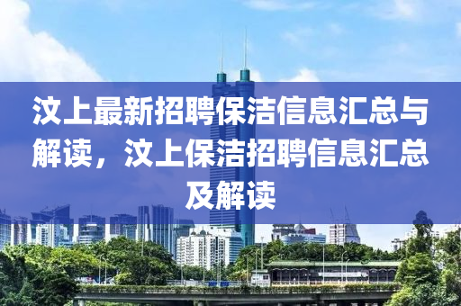 汶上最新招聘保潔信息匯總與解讀，汶上保潔招聘信息匯總及解讀