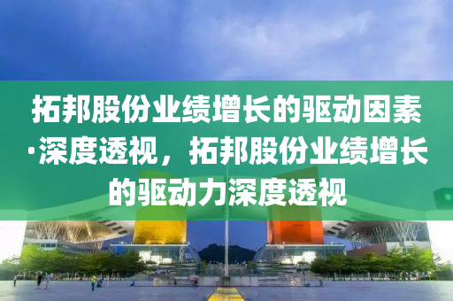 拓邦股份業(yè)績增長的驅動因素·深度透視，拓邦股份業(yè)績增長的驅動力深度透視