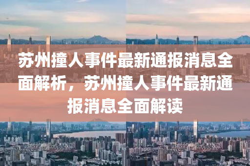 蘇州撞人事件最新通報消息全面解析，蘇州撞人事件最新通報消息全面解讀