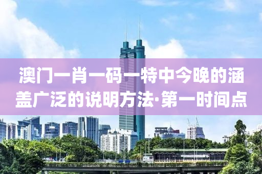 澳門一肖一碼一特中今晚的涵蓋廣泛的說(shuō)明方法·第一時(shí)間點(diǎn)