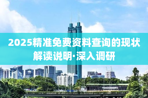 2025精準(zhǔn)免費資料查詢的現(xiàn)狀解讀說明·深入調(diào)研