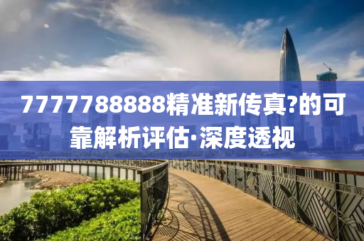 7777788888精準(zhǔn)新傳真?的可靠解析評(píng)估·深度透視