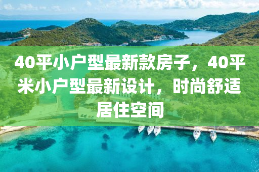 40平小戶型最新款房子，40平米小戶型最新設(shè)計(jì)，時(shí)尚舒適居住空間