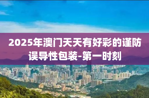 2025年澳門天天有好彩的謹防誤導(dǎo)性包裝-第一時刻