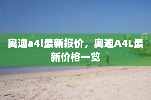 奧迪a4l最新報(bào)價(jià)，奧迪A4L最新價(jià)格一覽