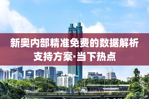 新奧內部精準免費的數據解析支持方案·當下熱點