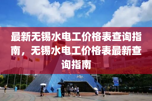 最新無錫水電工價格表查詢指南，無錫水電工價格表最新查詢指南