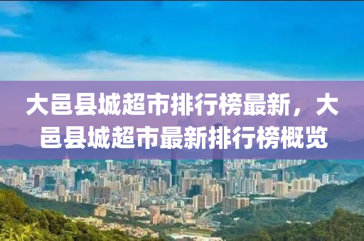 大邑縣城超市排行榜最新，大邑縣城超市最新排行榜概覽