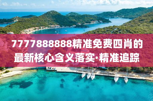 7777888888精準(zhǔn)免費(fèi)四肖的最新核心含義落實(shí)·精準(zhǔn)追蹤