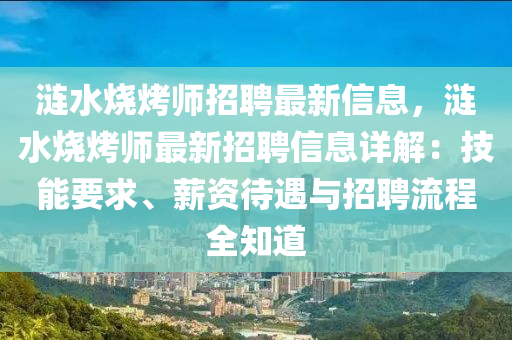 漣水燒烤師招聘最新信息，漣水燒烤師最新招聘信息詳解：技能要求、薪資待遇與招聘流程全知道