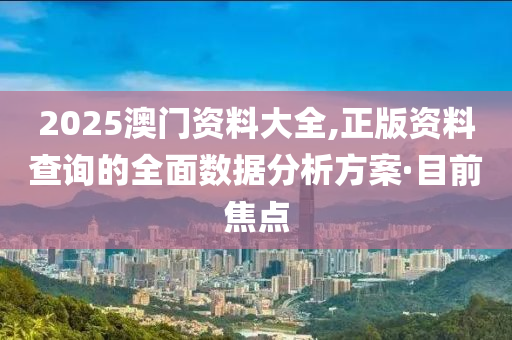 2025澳門資料大全,正版資料查詢的全面數(shù)據(jù)分析方案·目前焦點(diǎn)