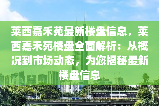 萊西嘉禾苑最新樓盤信息，萊西嘉禾苑樓盤全面解析：從概況到市場動(dòng)態(tài)，為您揭秘最新樓盤信息