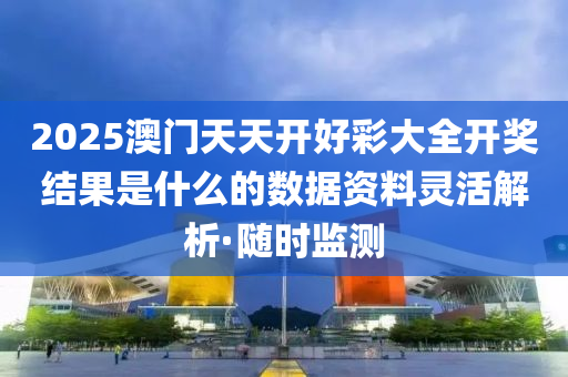 2025澳門天天開好彩大全開獎(jiǎng)結(jié)果是什么的數(shù)據(jù)資料靈活解析·隨時(shí)監(jiān)測(cè)