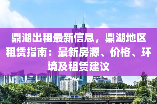 鼎湖出租最新信息，鼎湖地區(qū)租賃指南：最新房源、價格、環(huán)境及租賃建議