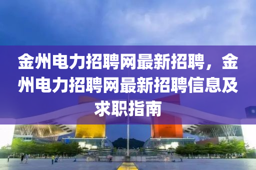 金州電力招聘網(wǎng)最新招聘，金州電力招聘網(wǎng)最新招聘信息及求職指南