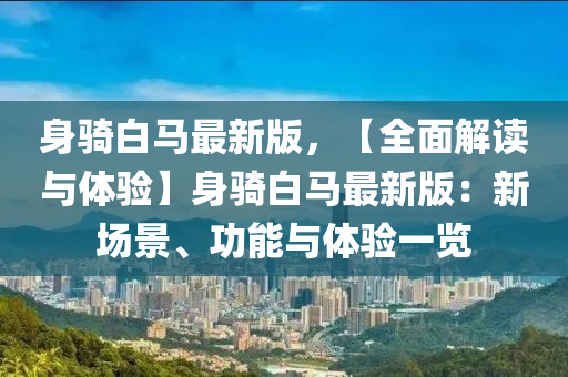 身騎白馬最新版，【全面解讀與體驗(yàn)】身騎白馬最新版：新場(chǎng)景、功能與體驗(yàn)一覽