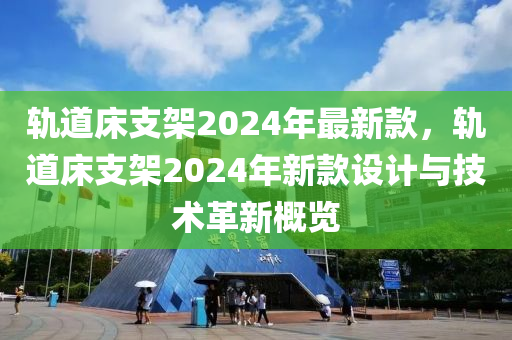 軌道床支架2024年最新款，軌道床支架2024年新款設計與技術革新概覽