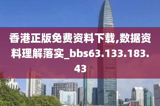 香港正版免費(fèi)資料下載,數(shù)據(jù)資料理解落實(shí)_bbs63.133.183.43