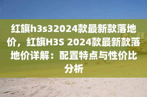 紅旗h3s32024款最新款落地價，紅旗H3S 2024款最新款落地價詳解：配置特點與性價比分析