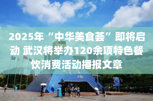 2025年“中華美食薈”即將啟動(dòng) 武漢將舉辦120余項(xiàng)特色餐飲消費(fèi)活動(dòng)播報(bào)文章