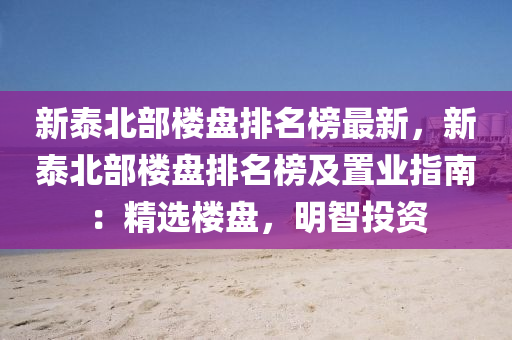 新泰北部樓盤排名榜最新，新泰北部樓盤排名榜及置業(yè)指南：精選樓盤，明智投資