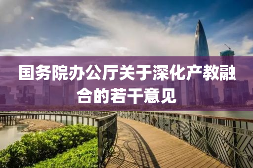 國務院辦公廳關于深化產(chǎn)教融合的若干意見