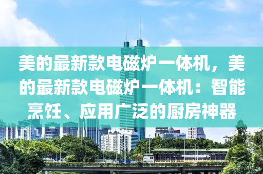 美的最新款電磁爐一體機，美的最新款電磁爐一體機：智能烹飪、應用廣泛的廚房神器