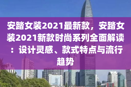 安踏女裝2021最新款，安踏女裝2021新款時(shí)尚系列全面解讀：設(shè)計(jì)靈感、款式特點(diǎn)與流行趨勢