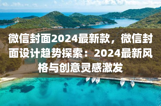 微信封面2024最新款，微信封面設計趨勢探索：2024最新風格與創(chuàng)意靈感激發(fā)