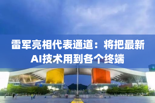 雷軍亮相代表通道：將把最新AI技術用到各個終端