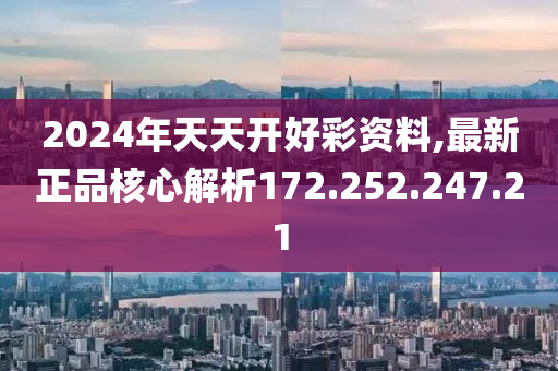 2024年天天開(kāi)好彩資料,最新正品核心解析172.252.247.21