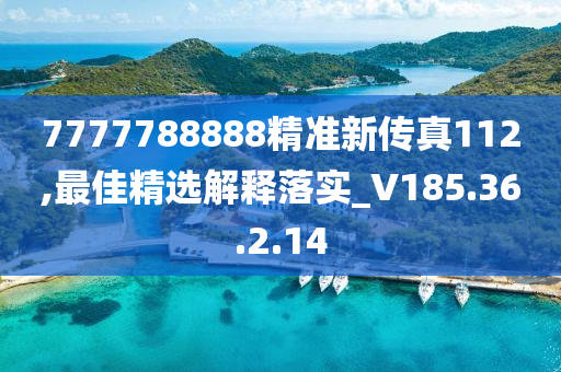 7777788888精準(zhǔn)新傳真112,最佳精選解釋落實(shí)_V185.36.2.14