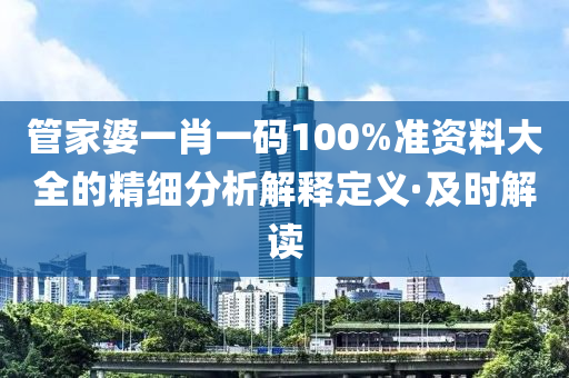 管家婆一肖一碼100%準(zhǔn)資料大全的精細(xì)分析解釋定義·及時(shí)解讀