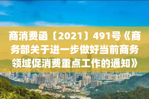 商消費(fèi)函〔2021〕491號《商務(wù)部關(guān)于進(jìn)一步做好當(dāng)前商務(wù)領(lǐng)域促消費(fèi)重點(diǎn)工作的通知》