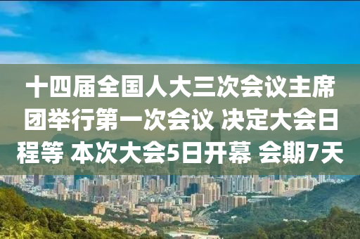 十四屆全國(guó)人大三次會(huì)議主席團(tuán)舉行第一次會(huì)議 決定大會(huì)日程等 本次大會(huì)5日開幕 會(huì)期7天