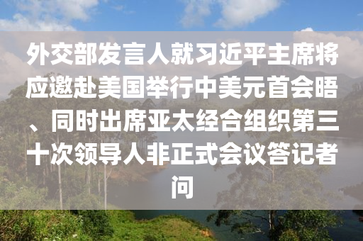 外交部發(fā)言人就習(xí)近平主席將應(yīng)邀赴美國(guó)舉行中美元首會(huì)晤、同時(shí)出席亞太經(jīng)合組織第三十次領(lǐng)導(dǎo)人非正式會(huì)議答記者問