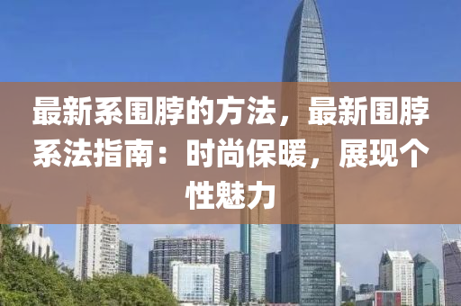 最新系圍脖的方法，最新圍脖系法指南：時尚保暖，展現(xiàn)個性魅力