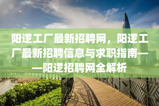 陽邏工廠最新招聘網(wǎng)，陽邏工廠最新招聘信息與求職指南——陽邏招聘網(wǎng)全解析