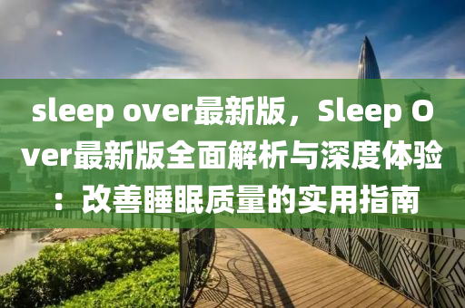 sleep over最新版，Sleep Over最新版全面解析與深度體驗(yàn)：改善睡眠質(zhì)量的實(shí)用指南