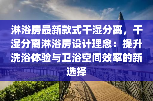 淋浴房最新款式干濕分離，干濕分離淋浴房設計理念：提升洗浴體驗與衛(wèi)浴空間效率的新選擇