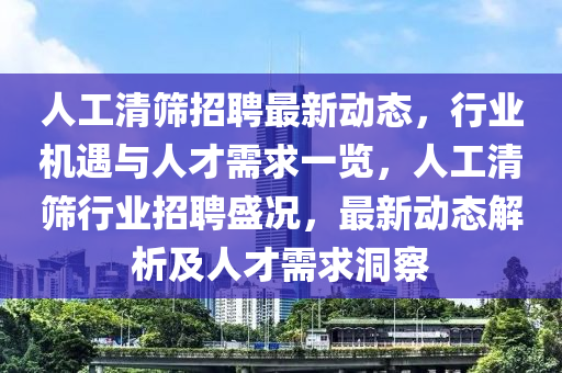 人工清篩招聘最新動態(tài)，行業(yè)機遇與人才需求一覽，人工清篩行業(yè)招聘盛況，最新動態(tài)解析及人才需求洞察